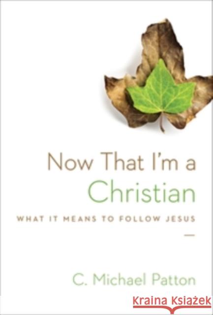 Now That I'm a Christian: What It Means to Follow Jesus C. Michael Patton 9781433538049