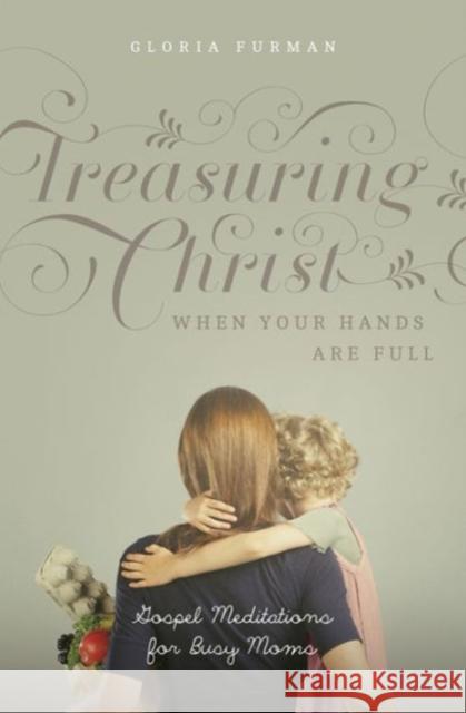 Treasuring Christ When Your Hands Are Full: Gospel Meditations for Busy Moms Gloria Furman 9781433538889 Crossway