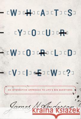 What's Your Worldview?: An Interactive Approach to Life's Big Questions James N. Anderson 9781433538926