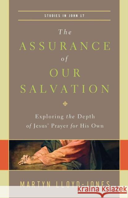 The Assurance of Our Salvation (Studies in John 17): Exploring the Depth of Jesus' Prayer for His Own Lloyd-Jones, Martyn 9781433540516