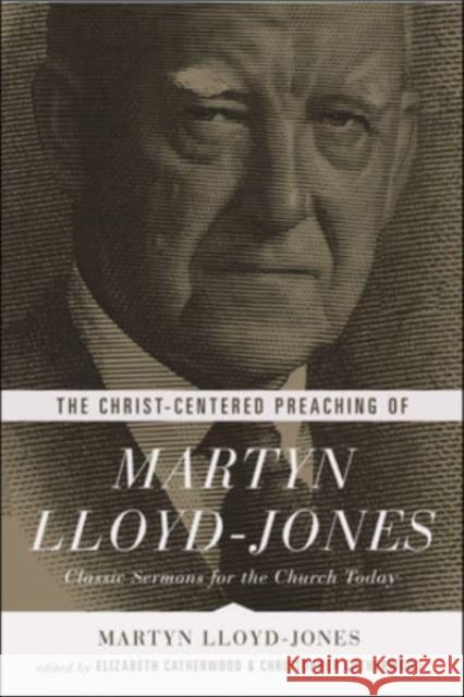 The Christ-Centered Preaching of Martyn Lloyd-Jones: Classic Sermons for the Church Today Martyn Lloyd-Jones Elizabeth Catherwood Christopher Catherwood 9781433541025 Crossway