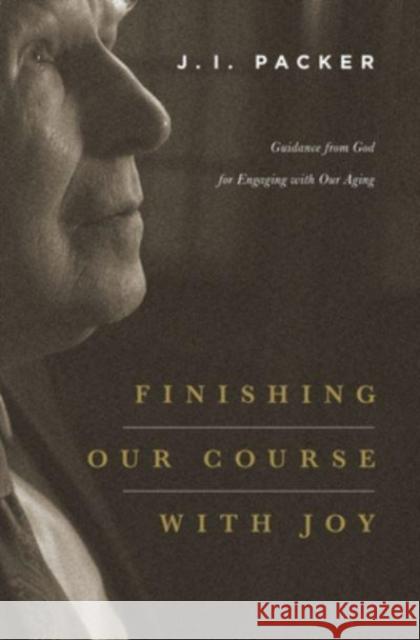Finishing Our Course with Joy: Guidance from God for Engaging with Our Aging J. I. Packer 9781433541063 Crossway
