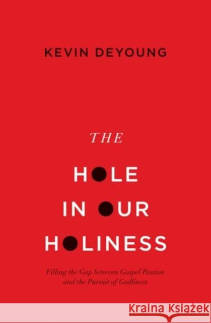 The Hole in Our Holiness: Filling the Gap Between Gospel Passion and the Pursuit of Godliness (Paperback Edition) DeYoung, Kevin 9781433541353 Crossway