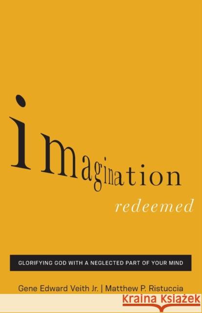 Imagination Redeemed: Glorifying God with a Neglected Part of Your Mind Veith Jr, Gene Edward 9781433541834