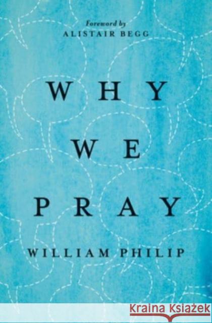 Why We Pray William J. Philip Alistair Begg 9781433542862 Crossway
