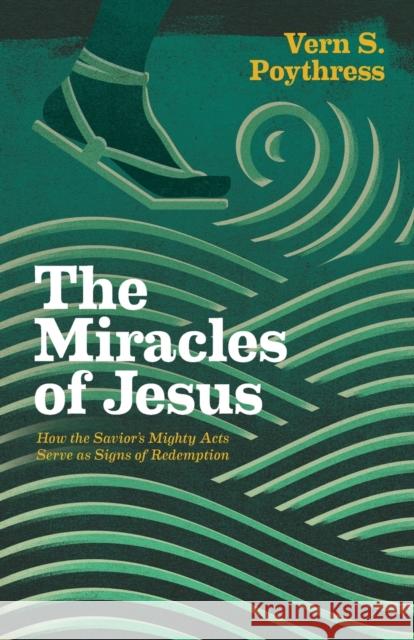 The Miracles of Jesus: How the Savior's Mighty Acts Serve as Signs of Redemption Poythress, Vern S. 9781433546075 Crossway Books