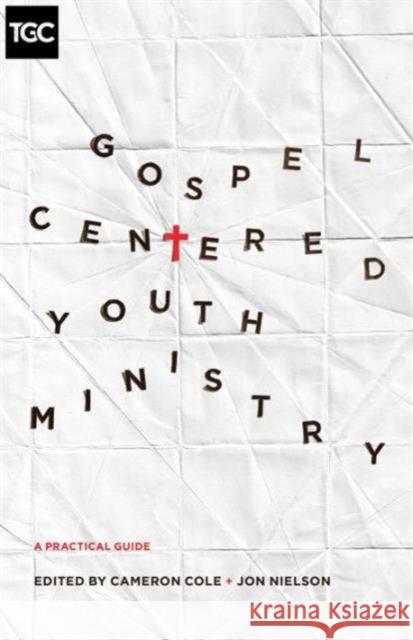 Gospel-Centered Youth Ministry: A Practical Guide Cameron Cole Jon Nielson Darren Depaul 9781433546952 Crossway Books