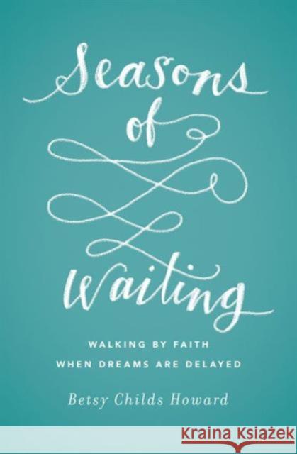 Seasons of Waiting: Walking by Faith When Dreams Are Delayed Betsy Child 9781433549496