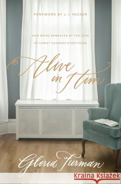 Alive in Him: How Being Embraced by the Love of Christ Changes Everything Gloria Furman J. I. Packer 9781433549779 Crossway Books