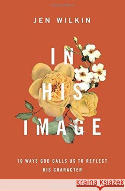 In His Image: 10 Ways God Calls Us to Reflect His Character Jen Wilkin 9781433549878 Crossway Books