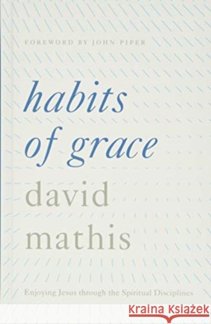 Habits of Grace: Enjoying Jesus Through the Spiritual Disciplines David Mathis 9781433550478