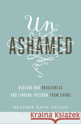 Unashamed: Healing Our Brokenness and Finding Freedom from Shame Heather Davis Nelson 9781433550706
