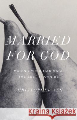 Married for God: Making Your Marriage the Best It Can Be Christopher Ash 9781433550782 Crossway Books
