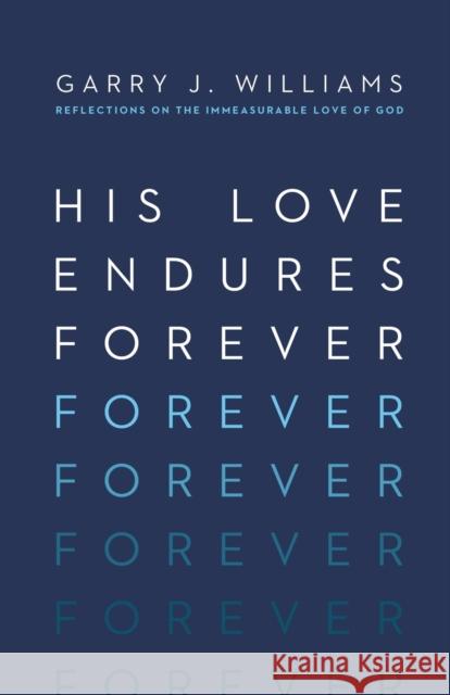 His Love Endures Forever: Reflections on the Immeasurable Love of God Garry J. Williams 9781433550829 Crossway Books