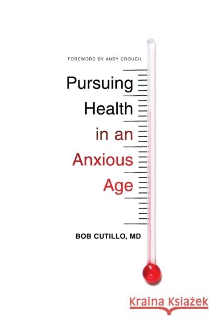 Pursuing Health in an Anxious Age Bob MD Cutillo 9781433551109 Crossway Books