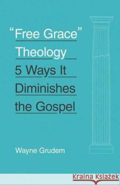 Free Grace Theology: 5 Ways It Diminishes the Gospel Grudem, Wayne 9781433551147