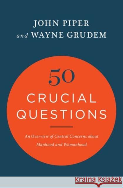 50 Crucial Questions: An Overview of Central Concerns about Manhood and Womanhood John Piper Wayne Grudem 9781433551819