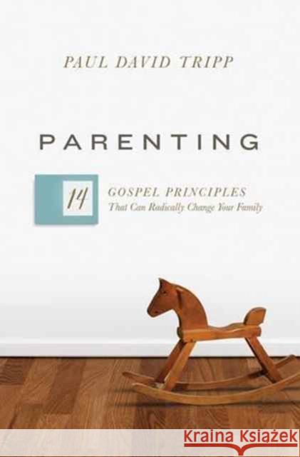 Parenting: 14 Gospel Principles That Can Radically Change Your Family Paul David Tripp 9781433551932 Crossway Books