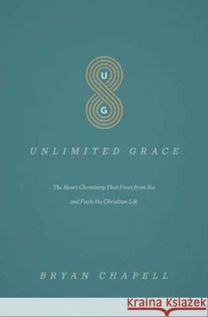 Unlimited Grace: The Heart Chemistry That Frees from Sin and Fuels the Christian Life Bryan Chapell 9781433552311 Crossway Books