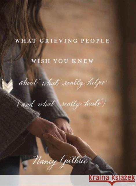 What Grieving People Wish You Knew about What Really Helps Nancy Guthrie 9781433552359