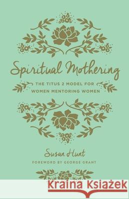 Spiritual Mothering: The Titus 2 Model for Women Mentoring Women Susan Hunt 9781433552397