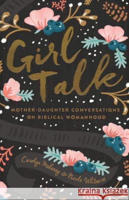 Girl Talk: Mother-Daughter Conversations on Biblical Womanhood (Redesign) Nicole Mahaney Whitacre 9781433552595 Crossway Books