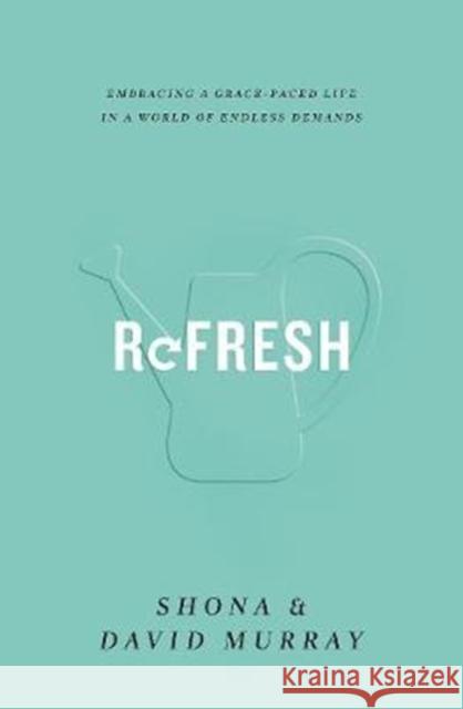 Refresh: Embracing a Grace-Paced Life in a World of Endless Demands David Murray Shona Murray 9781433555220