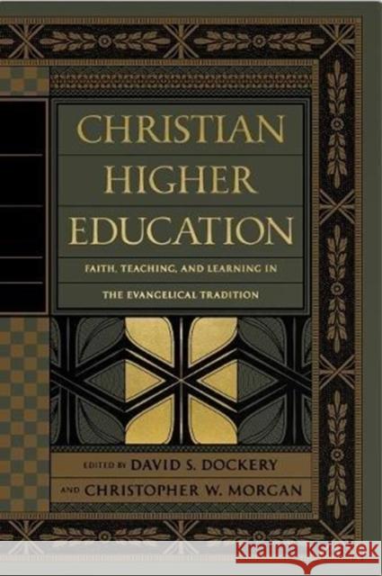 Christian Higher Education: Faith, Teaching, and Learning in the Evangelical Tradition David S. Dockery Christopher W. Morgan Bruce Ashford 9781433556531