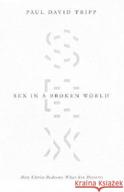 Sex in a Broken World: How Christ Redeems What Sin Distorts Paul David Tripp 9781433556654