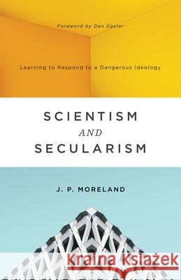 Scientism and Secularism: Learning to Respond to a Dangerous Ideology J. P. Moreland 9781433556906 Crossway Books