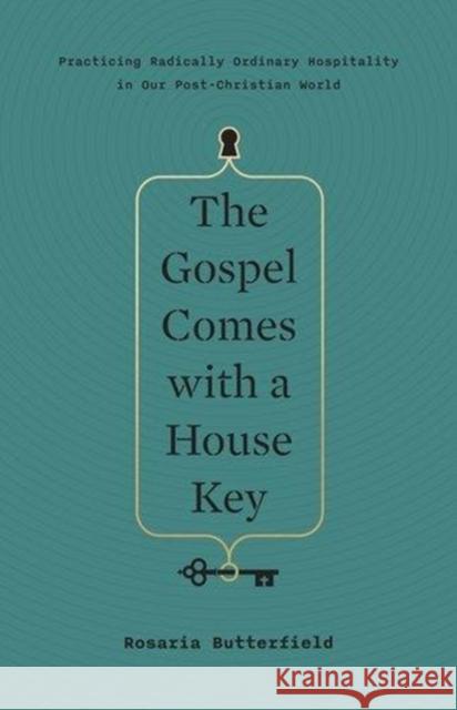 The Gospel Comes with a House Key: Practicing Radically Ordinary Hospitality in Our Post-Christian World Rosaria Butterfield 9781433557866