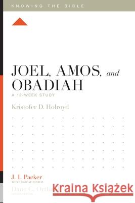Joel, Amos, and Obadiah: A 12-Week Study Kristofer Holroyd J. I. Packer Dane C. Ortlund 9781433558061 Crossway Books
