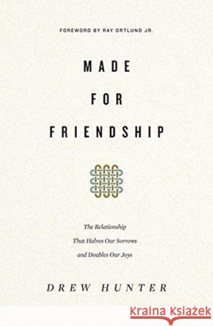 Made for Friendship: The Relationship That Halves Our Sorrows and Doubles Our Joys Drew Hunter 9781433558191