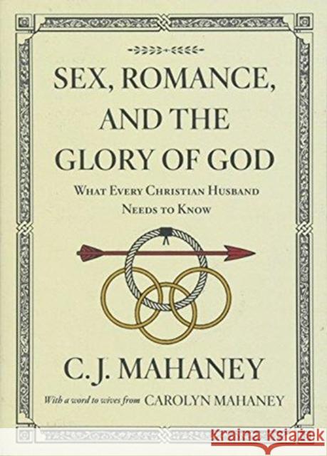 Sex, Romance, and the Glory of God (with a Word to Wives from Carolyn Mahaney [Redesign]): What Every Christian Husband Needs to Know Mahaney, C. J. 9781433559426 Crossway Books