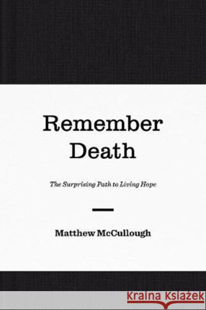Remember Death: The Surprising Path to Living Hope Matthew McCullough 9781433560538 Crossway Books