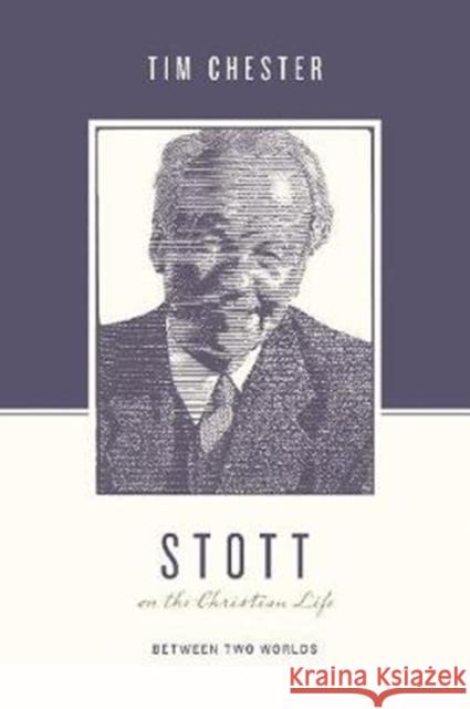 Stott on the Christian Life: Between Two Worlds Tim Chester Justin Taylor Stephen J. Nichols 9781433560576 Crossway Books