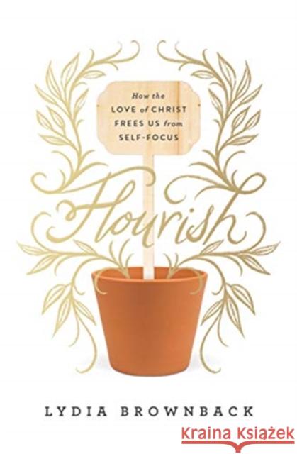 Flourish: How the Love of Christ Frees Us from Self-Focus Lydia Brownback 9781433560651 Crossway Books