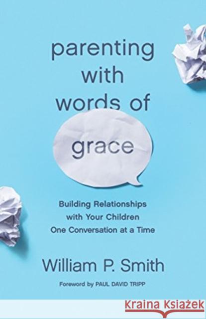 Parenting with Words of Grace: Building Relationships with Your Children One Conversation at a Time William P. Smith Paul David Tripp 9781433560972 Crossway Books