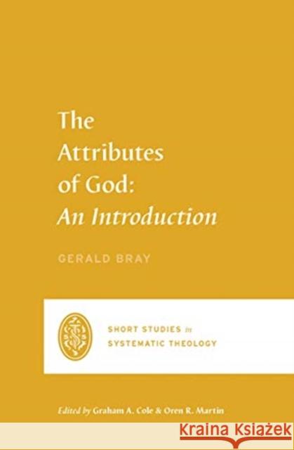 The Attributes of God: An Introduction Gerald Bray Graham A. Cole Oren R. Martin 9781433561177