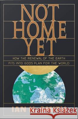 Not Home Yet: How the Renewal of the Earth Fits into God's Plan for the World Ian K. Smith 9781433562778 Crossway Books