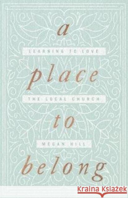 A Place to Belong: Learning to Love the Local Church Megan Hill 9781433563737