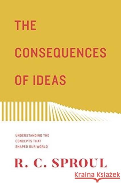 The Consequences of Ideas (Redesign): Understanding the Concepts That Shaped Our World Sproul, R. C. 9781433563775 Crossway Books
