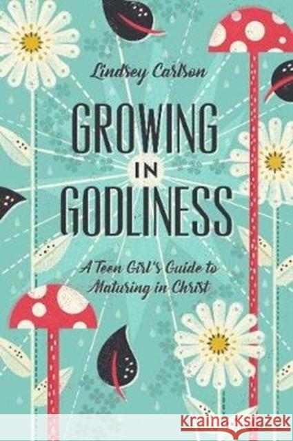 Growing in Godliness: A Teen Girl's Guide to Maturing in Christ Lindsey Carlson 9781433563843 Crossway Books