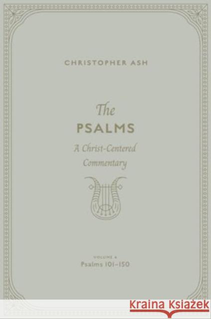 The Psalms: A Christ-Centered Commentary (Volume 4, Psalms 101–150) Christopher Ash 9781433563973
