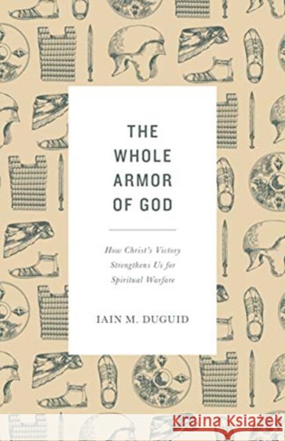The Whole Armor of God: How Christ's Victory Strengthens Us for Spiritual Warfare Iain M. Duguid 9781433565007 Crossway Books