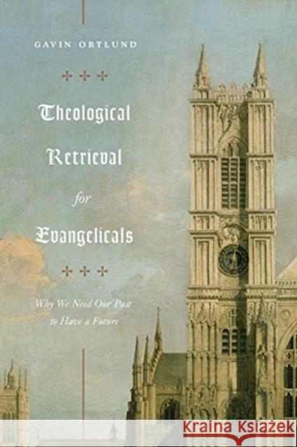 Theological Retrieval for Evangelicals: Why We Need Our Past to Have a Future Gavin Ortlund 9781433565267