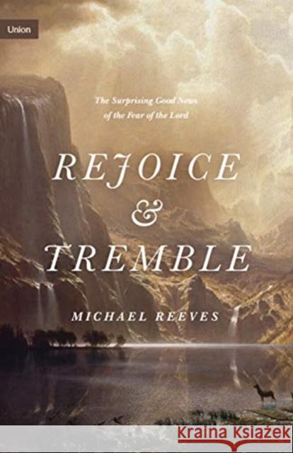 Rejoice and Tremble: The Surprising Good News of the Fear of the Lord Michael Reeves 9781433565328 Crossway Books