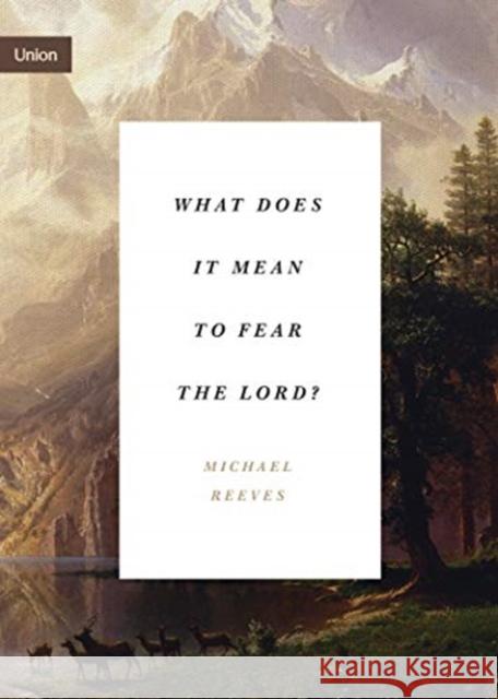 What Does It Mean to Fear the Lord? Michael Reeves 9781433565366