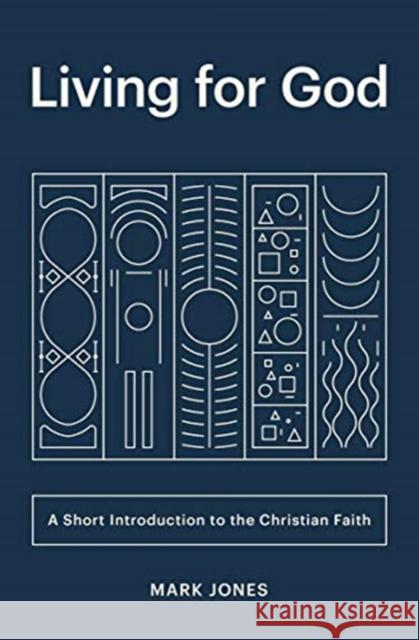 Living for God: A Short Introduction to the Christian Faith Mark Jones 9781433566257 Crossway Books