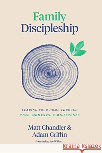Family Discipleship: Leading Your Home through Time, Moments, and Milestones Adam Griffin 9781433566295 Crossway Books